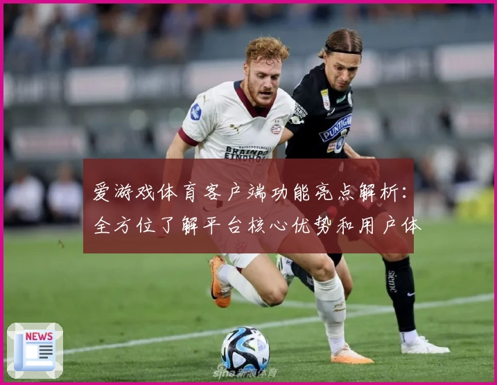 爱游戏体育客户端功能亮点解析：全方位了解平台核心优势和用户体验