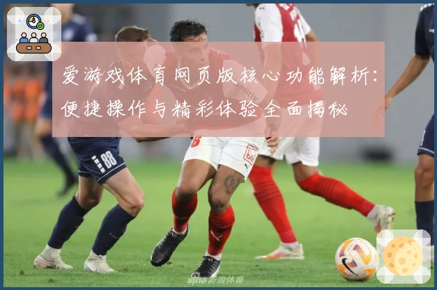 爱游戏体育网页版核心功能解析：便捷操作与精彩体验全面揭秘