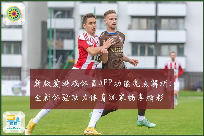 新版爱游戏体育APP功能亮点解析：全新体验助力体育玩家畅享精彩