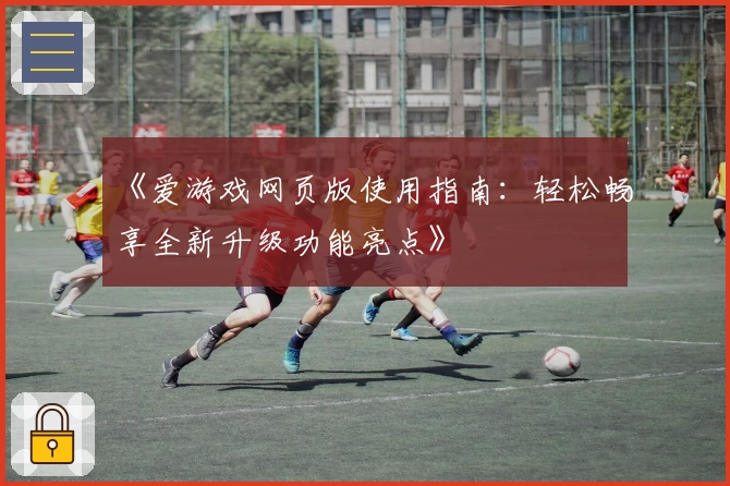 《爱游戏网页版使用指南：轻松畅享全新升级功能亮点》