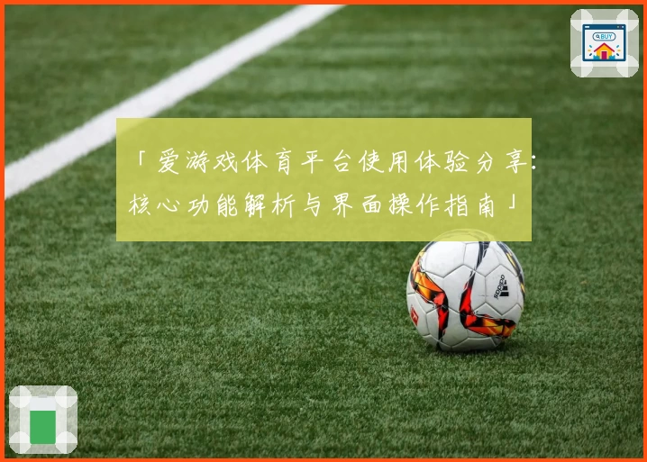 「爱游戏体育平台使用体验分享：核心功能解析与界面操作指南」