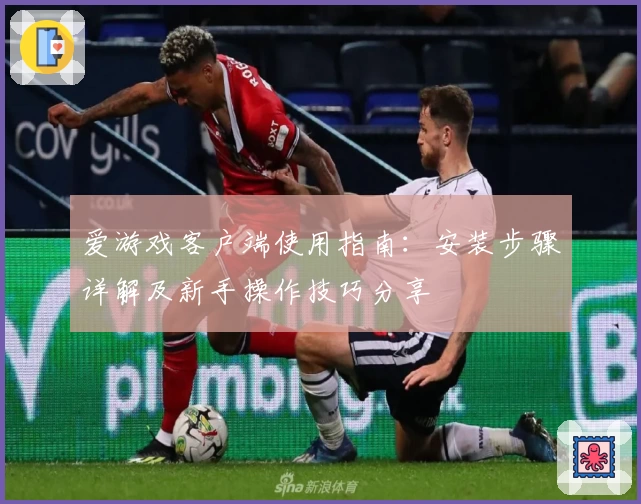 爱游戏客户端使用指南：安装步骤详解及新手操作技巧分享