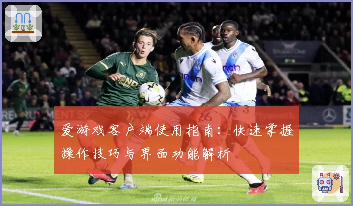 爱游戏客户端使用指南：快速掌握操作技巧与界面功能解析