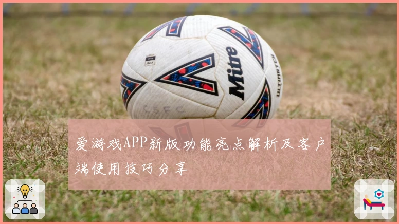 爱游戏APP新版功能亮点解析及客户端使用技巧分享
