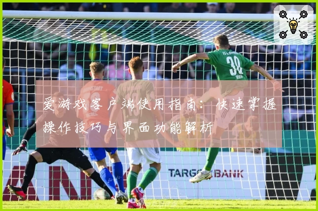 爱游戏客户端使用指南：快速掌握操作技巧与界面功能解析