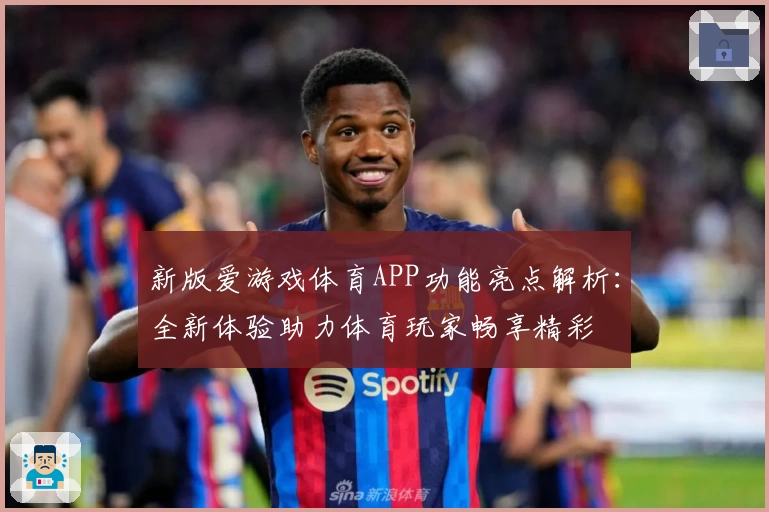 新版爱游戏体育APP功能亮点解析：全新体验助力体育玩家畅享精彩