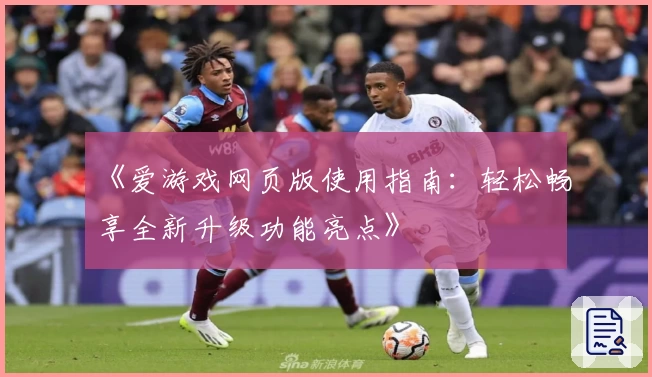 《爱游戏网页版使用指南：轻松畅享全新升级功能亮点》